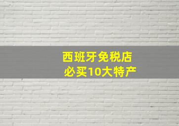 西班牙免税店必买10大特产