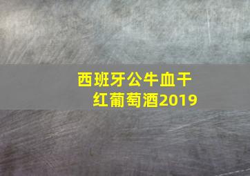 西班牙公牛血干红葡萄酒2019