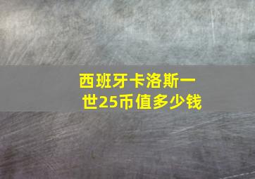 西班牙卡洛斯一世25币值多少钱