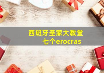 西班牙圣家大教堂七个erocras