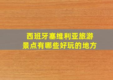 西班牙塞维利亚旅游景点有哪些好玩的地方