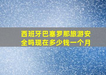 西班牙巴塞罗那旅游安全吗现在多少钱一个月