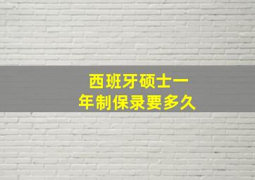 西班牙硕士一年制保录要多久