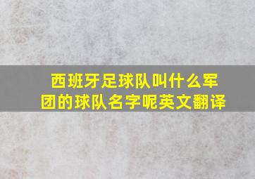 西班牙足球队叫什么军团的球队名字呢英文翻译