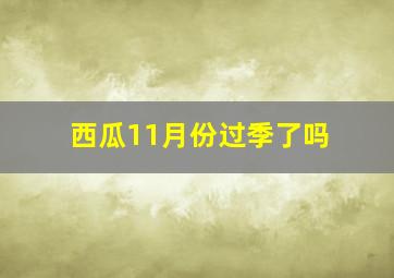 西瓜11月份过季了吗