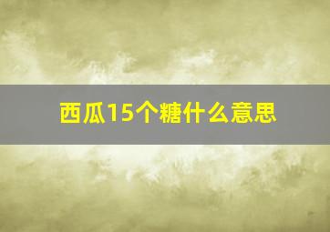 西瓜15个糖什么意思