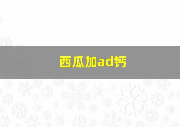 西瓜加ad钙