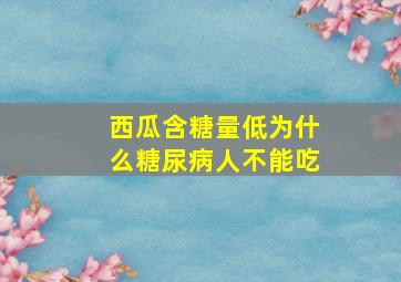 西瓜含糖量低为什么糖尿病人不能吃