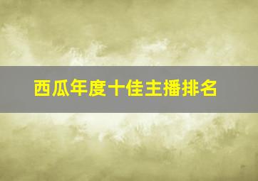 西瓜年度十佳主播排名