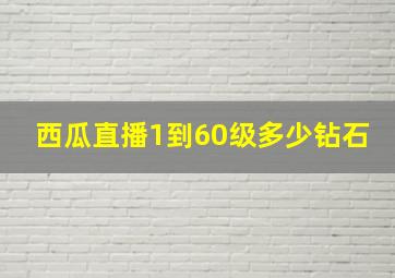 西瓜直播1到60级多少钻石