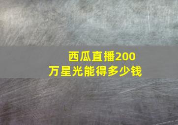 西瓜直播200万星光能得多少钱