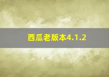 西瓜老版本4.1.2