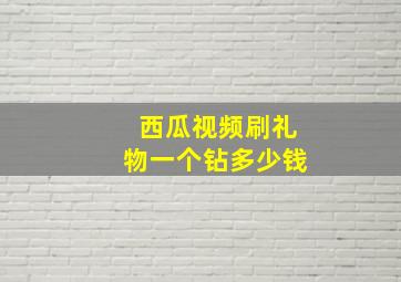 西瓜视频刷礼物一个钻多少钱