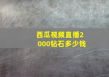 西瓜视频直播2000钻石多少钱