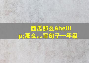 西瓜那么…那么灬写句子一年级