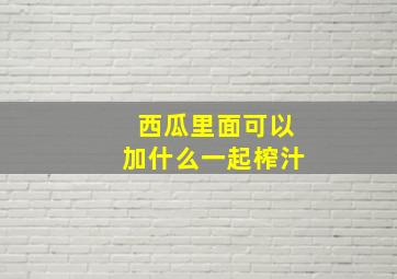 西瓜里面可以加什么一起榨汁