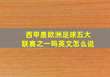 西甲是欧洲足球五大联赛之一吗英文怎么说