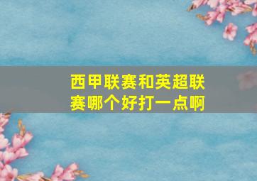 西甲联赛和英超联赛哪个好打一点啊