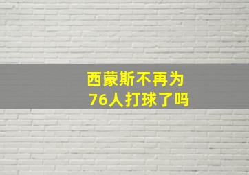 西蒙斯不再为76人打球了吗