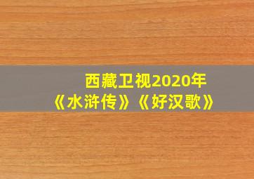 西藏卫视2020年《水浒传》《好汉歌》