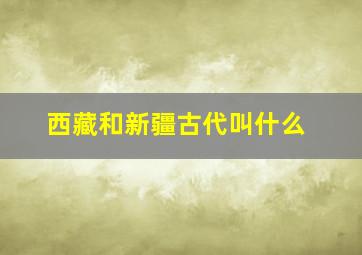 西藏和新疆古代叫什么