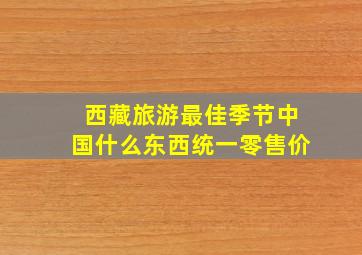 西藏旅游最佳季节中国什么东西统一零售价