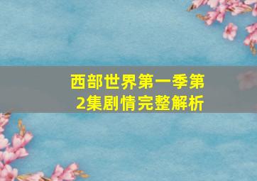 西部世界第一季第2集剧情完整解析