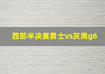 西部半决赛勇士vs灰熊g6