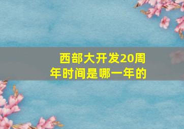 西部大开发20周年时间是哪一年的