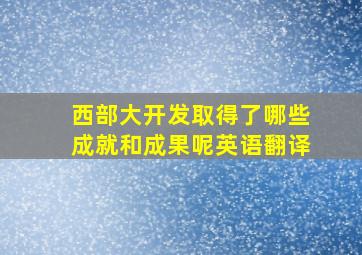 西部大开发取得了哪些成就和成果呢英语翻译