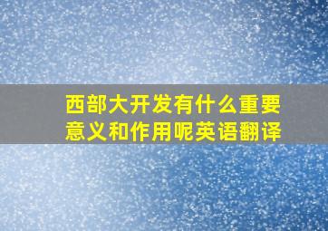 西部大开发有什么重要意义和作用呢英语翻译