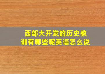 西部大开发的历史教训有哪些呢英语怎么说