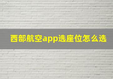 西部航空app选座位怎么选