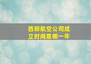 西部航空公司成立时间是哪一年