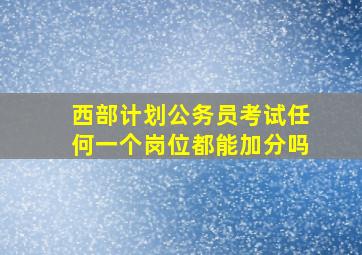 西部计划公务员考试任何一个岗位都能加分吗