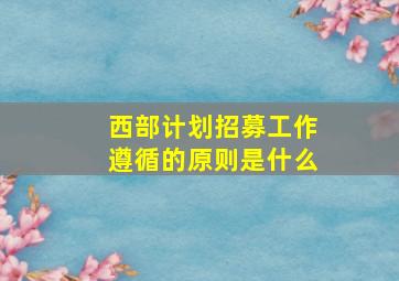 西部计划招募工作遵循的原则是什么