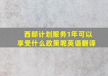 西部计划服务1年可以享受什么政策呢英语翻译