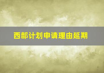 西部计划申请理由延期