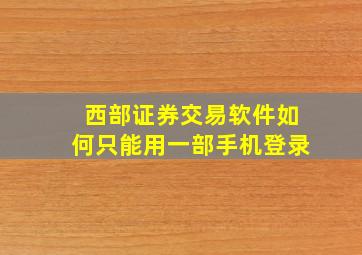 西部证券交易软件如何只能用一部手机登录