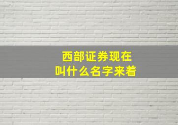 西部证券现在叫什么名字来着