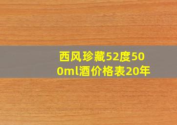 西风珍藏52度500ml酒价格表20年