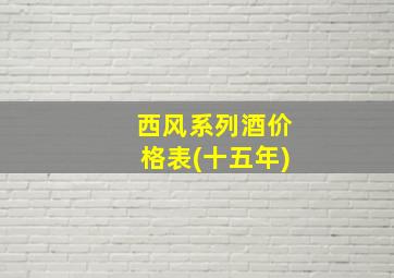 西风系列酒价格表(十五年)