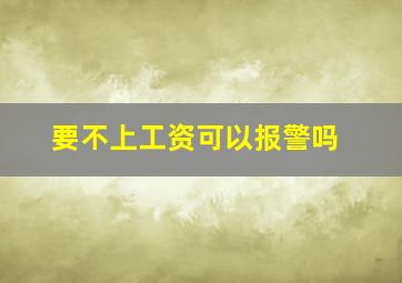 要不上工资可以报警吗