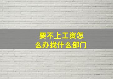 要不上工资怎么办找什么部门