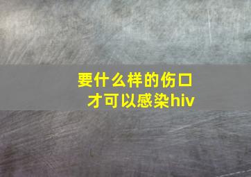 要什么样的伤口才可以感染hiv