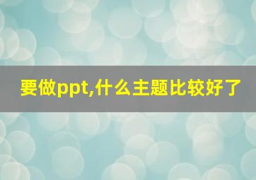 要做ppt,什么主题比较好了