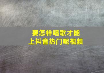 要怎样唱歌才能上抖音热门呢视频