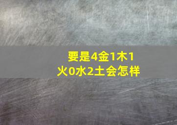 要是4金1木1火0水2土会怎样