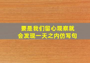 要是我们留心观察就会发现一天之内仿写句