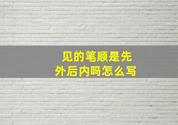 见的笔顺是先外后内吗怎么写